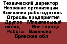 Технический директор › Название организации ­ Компания-работодатель › Отрасль предприятия ­ Другое › Минимальный оклад ­ 1 - Все города Работа » Вакансии   . Брянская обл.